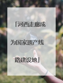 河西走廊成为国家遗产线路建设地