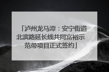 泸州龙马潭：安宁街道北滨路延长线共同富裕示范带项目正式签约