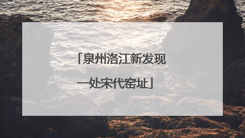 泉州洛江新发现一处宋代窑址