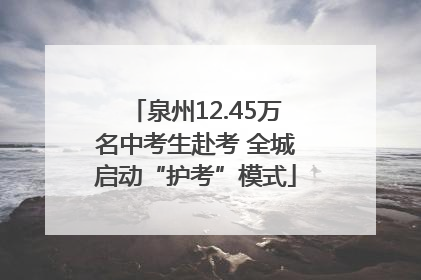 泉州12.45万名中考生赴考 全城启动“护考”模式