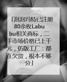 泡泡玛特已注册80余枚Labubu相关商标，二手市场价格已上千元，仿版工厂：都在欠货，根本不够分