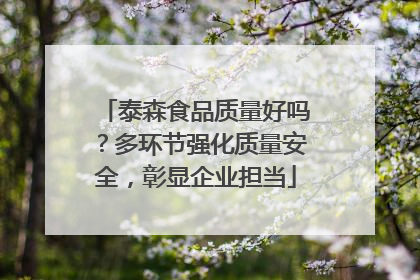 泰森食品质量好吗？多环节强化质量安全，彰显企业担当