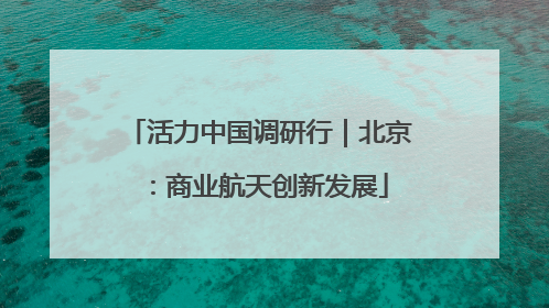 活力中国调研行｜北京：商业航天创新发展