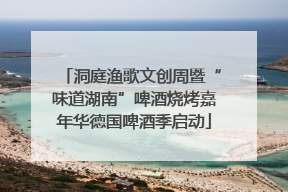 洞庭渔歌文创周暨“味道湖南”啤酒烧烤嘉年华德国啤酒季启动