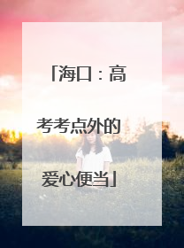 海口：高考考点外的爱心便当