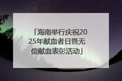 海南举行庆祝2025年献血者日暨无偿献血表彰活动
