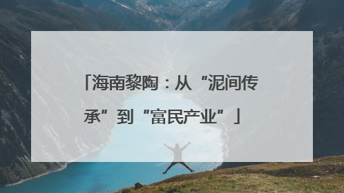 海南黎陶：从“泥间传承”到“富民产业”