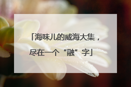 海味儿的威海大集，尽在一个“融”字