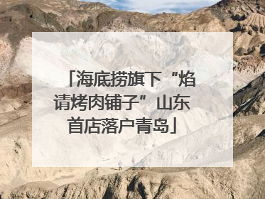 海底捞旗下“焰请烤肉铺子”山东首店落户青岛