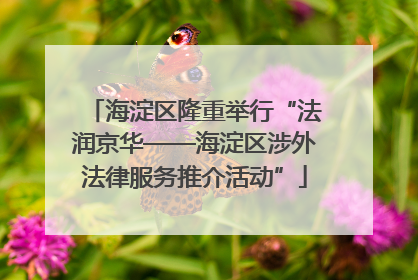 海淀区隆重举行“法润京华——海淀区涉外法律服务推介活动”
