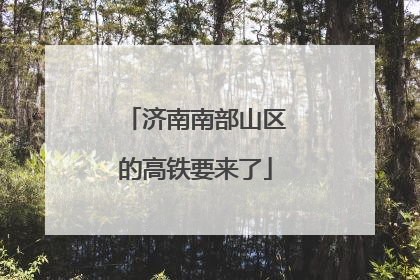济南南部山区的高铁要来了