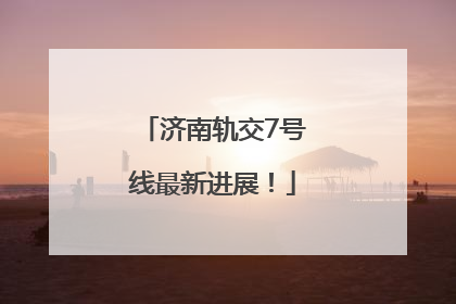 济南轨交7号线最新进展！
