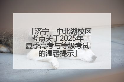 济宁一中北湖校区考点关于2025年夏季高考与等级考试的温馨提示