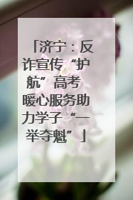 济宁：反诈宣传“护航”高考 暖心服务助力学子“一举夺魁”