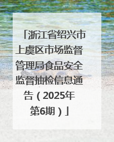 浙江省绍兴市上虞区市场监督管理局食品安全监督抽检信息通告（2025年第6期）