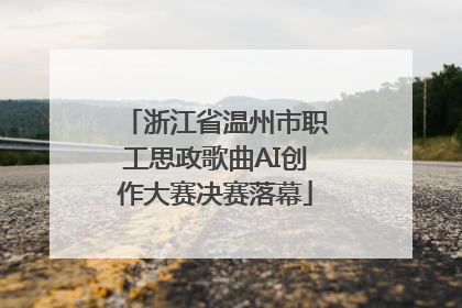 浙江省温州市职工思政歌曲AI创作大赛决赛落幕