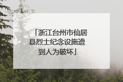 浙江台州市仙居县烈士纪念设施遭到人为破坏