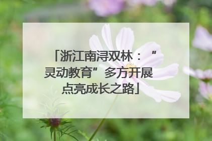 浙江南浔双林：“灵动教育”多方开展 点亮成长之路