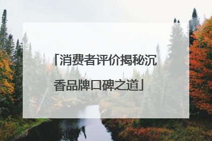 消费者评价揭秘沉香品牌口碑之道