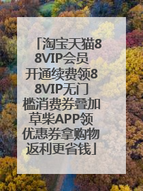 淘宝天猫88VIP会员开通续费领88VIP无门槛消费券叠加草柴APP领优惠券拿购物返利更省钱