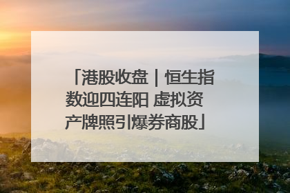 港股收盘｜恒生指数迎四连阳 虚拟资产牌照引爆券商股