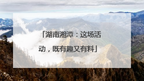 湖南湘潭：这场活动，既有趣又有料