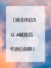 湖北电信5G-A赋能高考通信保障