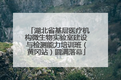 湖北省基层医疗机构微生物实验室建设与检测能力培训班（黄冈站）圆满落幕