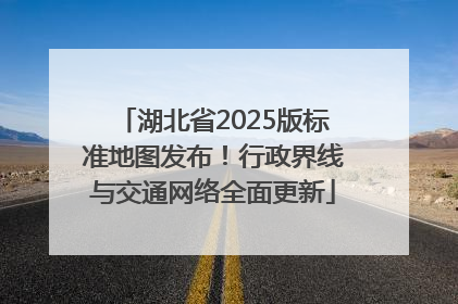 湖北省2025版标准地图发布！行政界线与交通网络全面更新