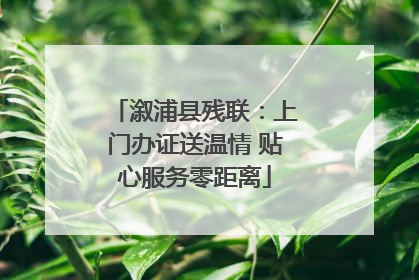 溆浦县残联：上门办证送温情 贴心服务零距离