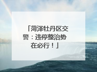 菏泽牡丹区交警：违停整治势在必行！