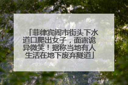 菲律宾闹市街头下水道口爬出女子，面露诡异微笑！据称当地有人生活在地下废弃隧道