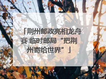 荆州邮政亮相龙舟赛 临时邮局“把荆州寄给世界”