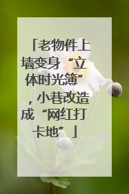 老物件上墙变身“立体时光簿”，小巷改造成“网红打卡地”