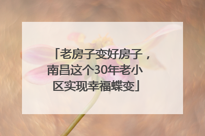 老房子变好房子，南昌这个30年老小区实现幸福蝶变