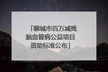 聊城市百万减残脑血管病公益项目资助标准公布
