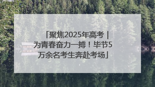 聚焦2025年高考｜为青春奋力一搏！毕节5万余名考生奔赴考场