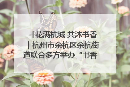 花满杭城 共沐书香｜杭州市余杭区余杭街道联合多方举办“书香换花香”活动