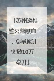 苏州巡特警公益献血，总量累计突破10万毫升