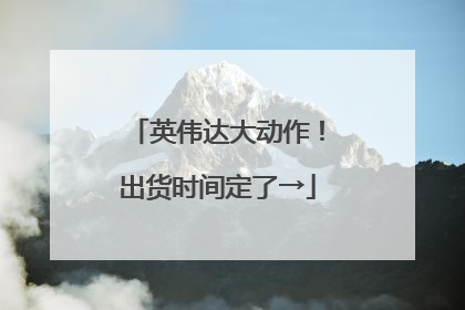 英伟达大动作！出货时间定了→