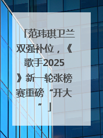 范玮琪卫兰双强补位，《歌手2025》新一轮张榜赛重磅“开大”