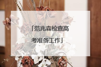 范兆森检查高考准备工作