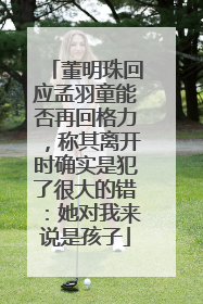 董明珠回应孟羽童能否再回格力，称其离开时确实是犯了很大的错：她对我来说是孩子