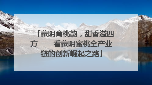 蒙阴育桃韵，甜香溢四方——看蒙阴蜜桃全产业链的创新崛起之路