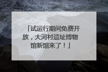 试运行期间免费开放，大河村遗址博物馆新馆来了！