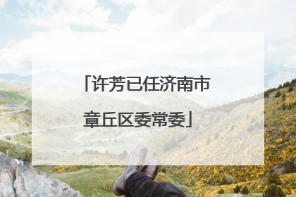 许芳已任济南市章丘区委常委