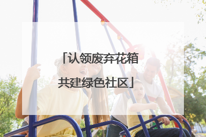 认领废弃花箱 共建绿色社区
