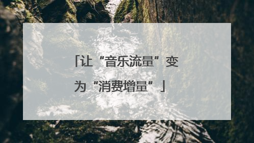 让“音乐流量”变为“消费增量”
