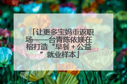 让更多宝妈重返职场——台青陈依媄在榕打造“早餐＋公益”就业样本