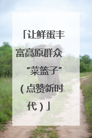 让鲜蛋丰富高原群众“菜篮子”（点赞新时代）